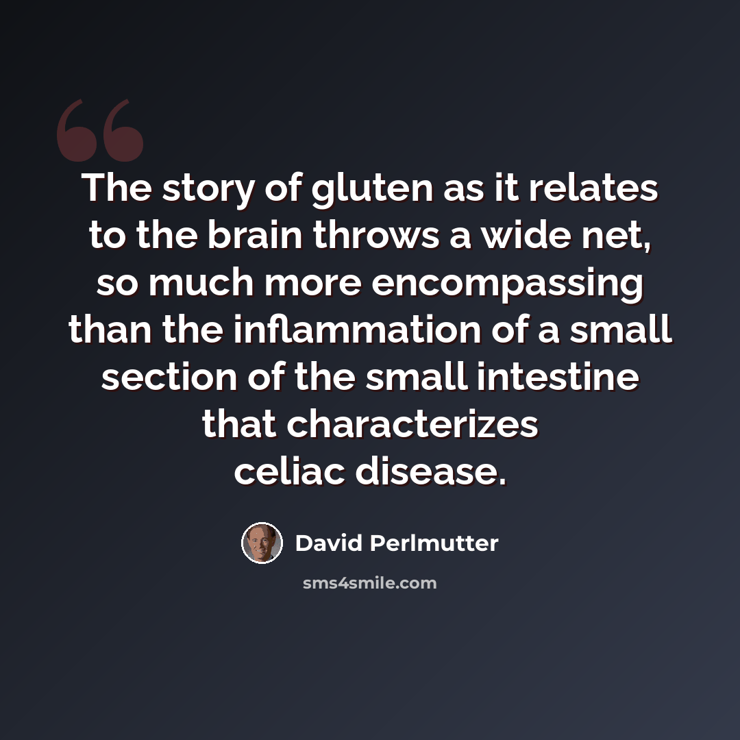 “The story of gluten as it relates to the brain throws a wide net, so much more encompassing than the inflammation of a small section of the small intestine that characterizes celiac disease.” quote by David Perlmutter