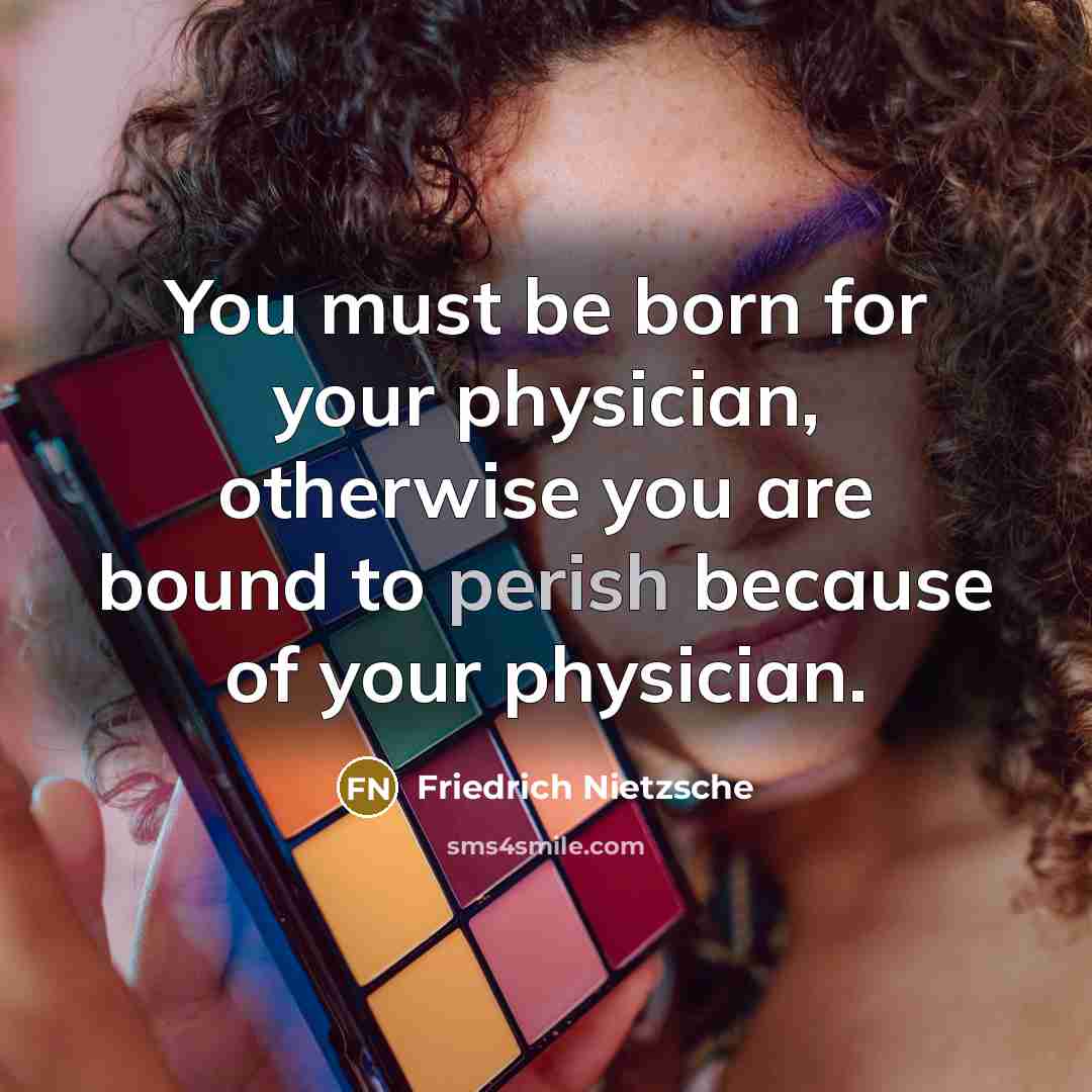 “You must be born for your physician, otherwise you are bound to perish because of your physician.” quote by Friedrich Nietzsche