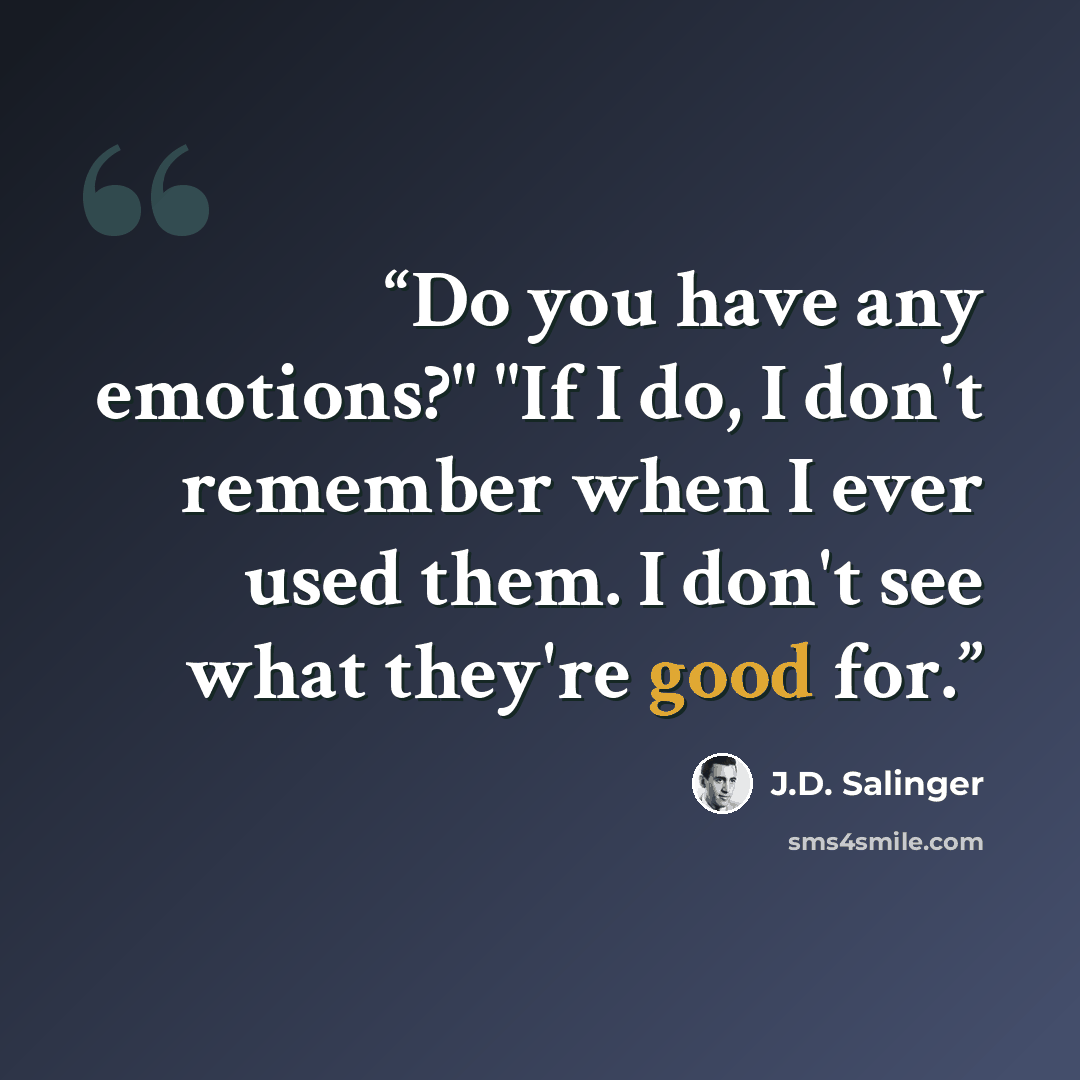 “Do you have any emotions?" "If I do, I don't remember when I ever used them. I don't see what they're good for.” quote by J.D. Salinger