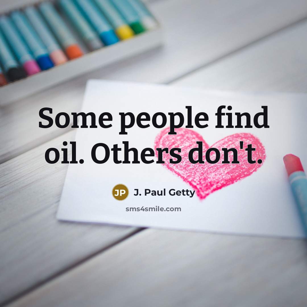 “Some people find oil. Others don't.” quote by J. Paul Getty