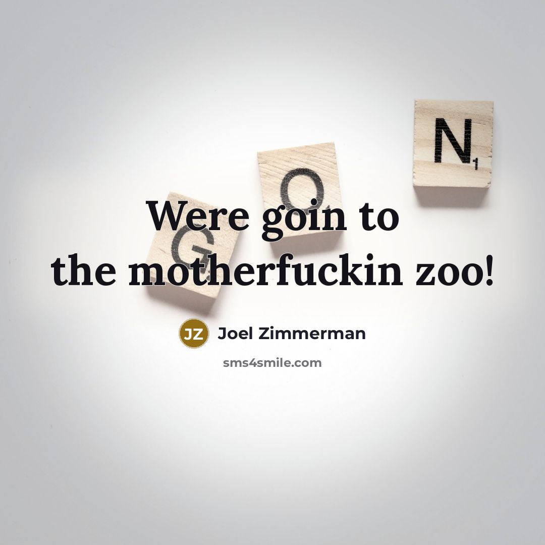 “Were goin to the motherfuckin zoo!” quote by Joel Zimmerman