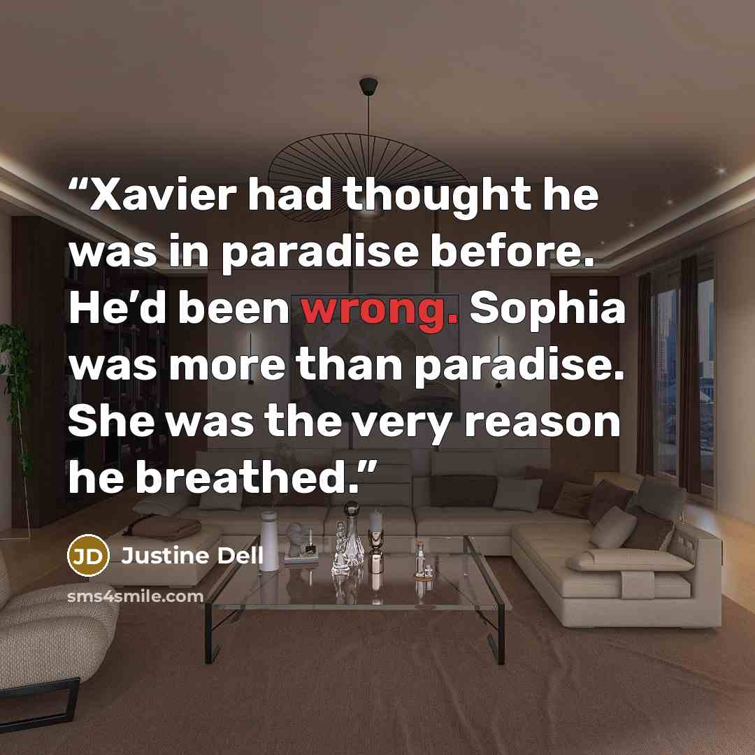 “Xavier had thought he was in paradise before. He’d been wrong. Sophia was more than paradise. She was the very reason he breathed.” quote by Justine Dell
