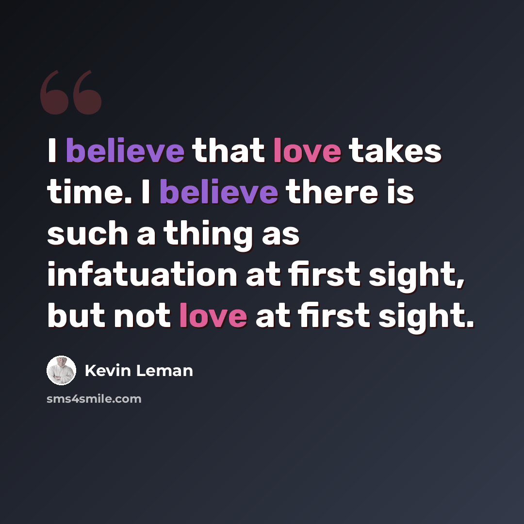 “I believe that love takes time. I believe there is such a thing as infatuation at first sight, but not love at first sight.” quote by Kevin Leman