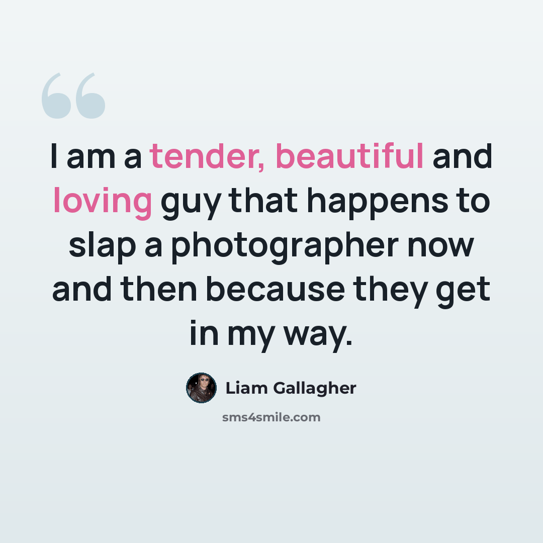 “I am a tender, beautiful and loving guy that happens to slap a photographer now and then because they get in my way.” quote by Liam Gallagher