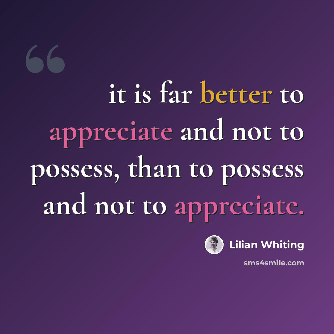 “it is far better to appreciate and not to possess, than to possess and not to appreciate.” quote by Lilian Whiting