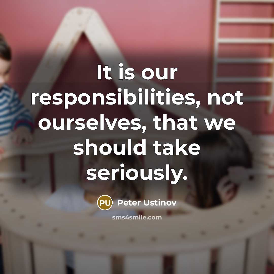 “It is our responsibilities, not ourselves, that we should take seriously.” quote by Peter Ustinov