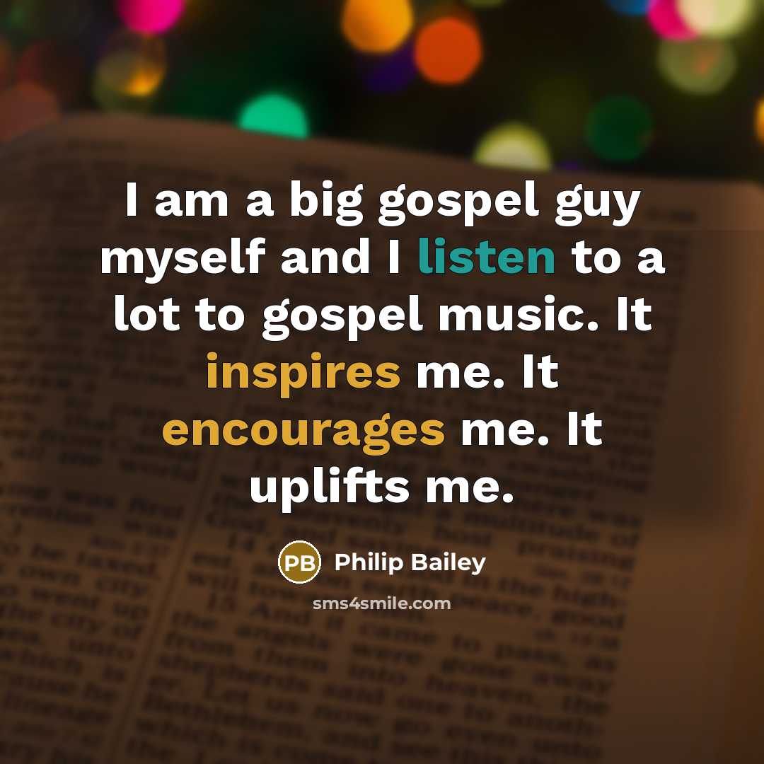 “I am a big gospel guy myself and I listen to a lot to gospel music. It inspires me. It encourages me. It uplifts me.” quote by Philip Bailey