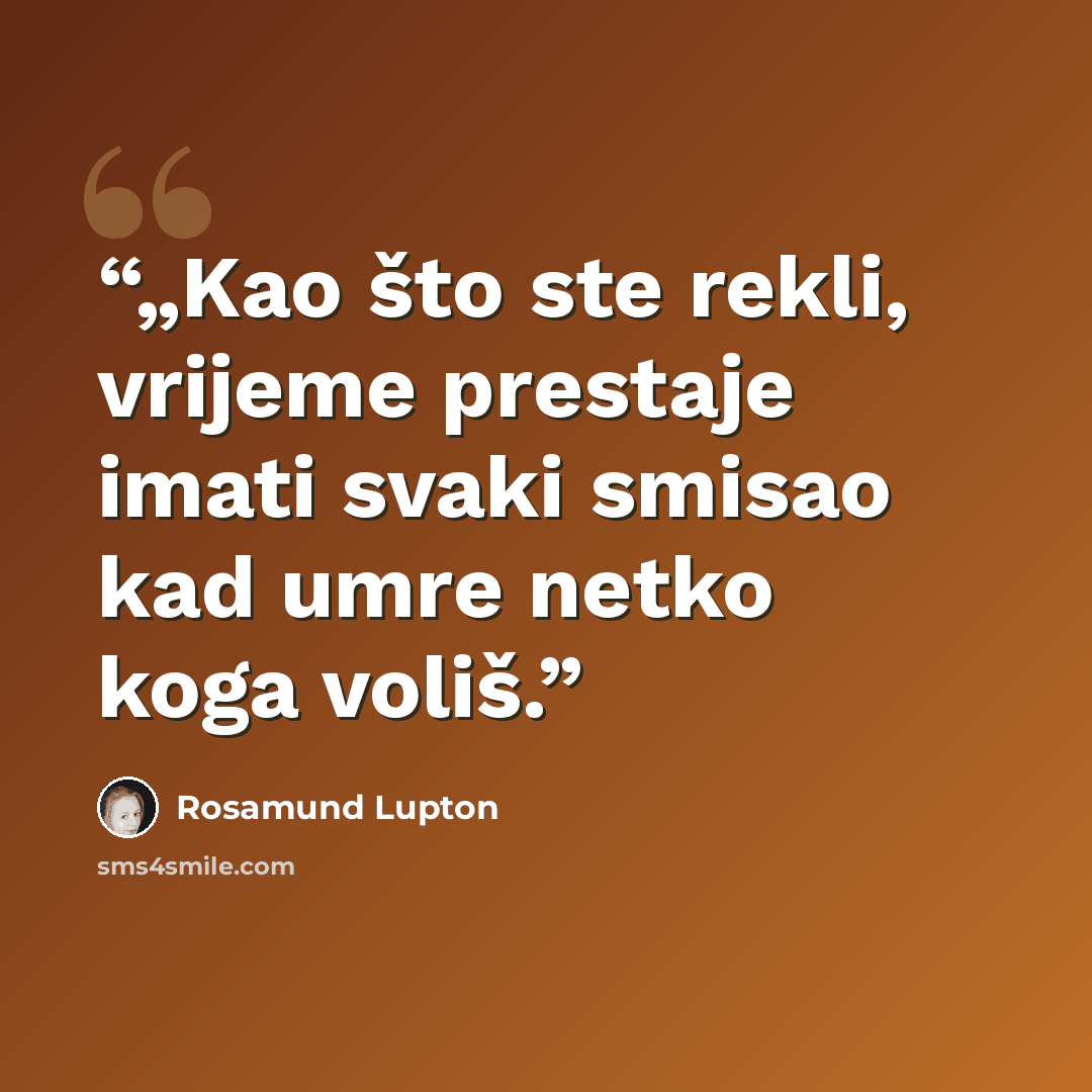 “„Kao što ste rekli, vrijeme prestaje imati svaki smisao kad umre netko koga voliš.” quote by Rosamund Lupton