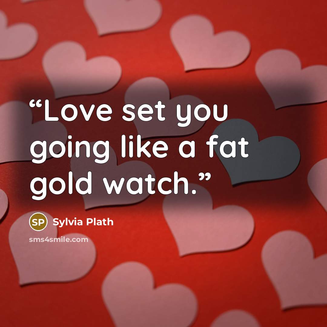 “Love set you going like a fat gold watch.” quote by Sylvia Plath