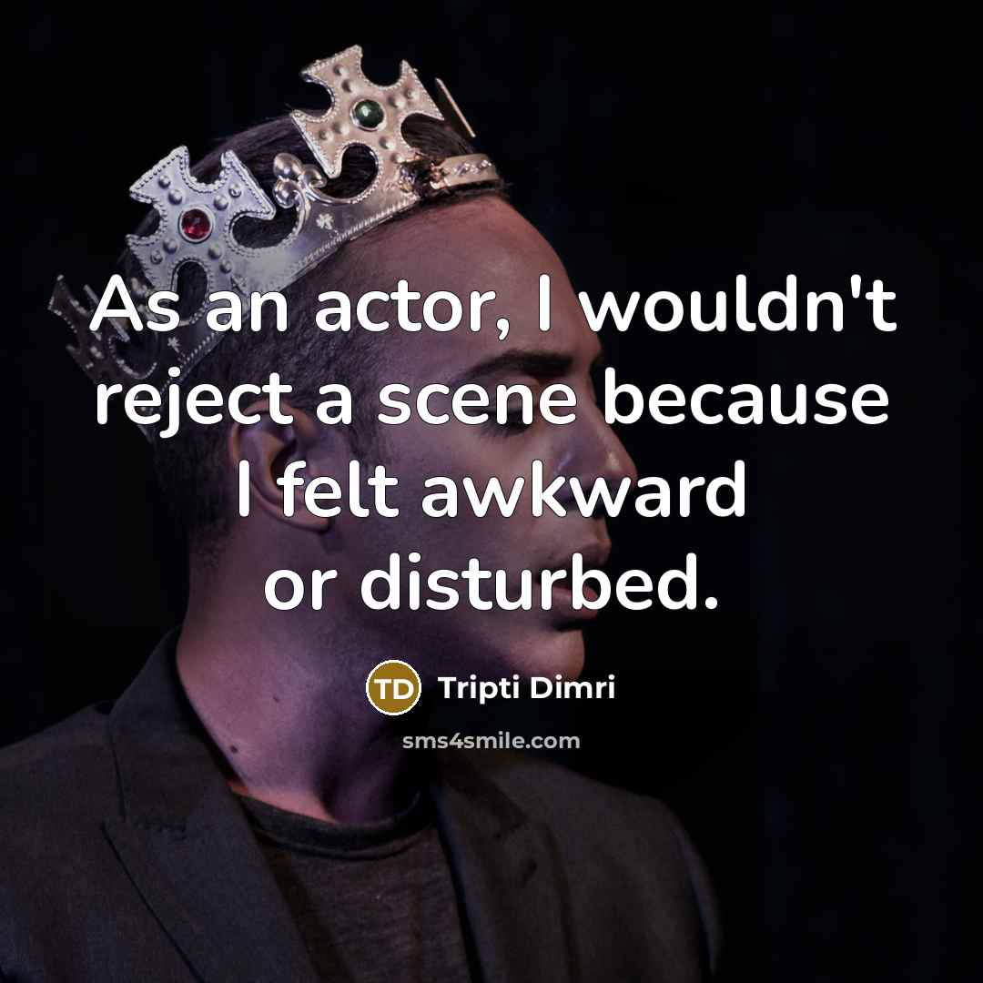 “As an actor, I wouldn't reject a scene because I felt awkward or disturbed.” quote by Tripti Dimri