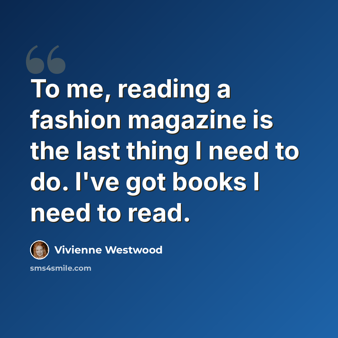 “To me, reading a fashion magazine is the last thing I need to do. I've got books I need to read.” quote by Vivienne Westwood