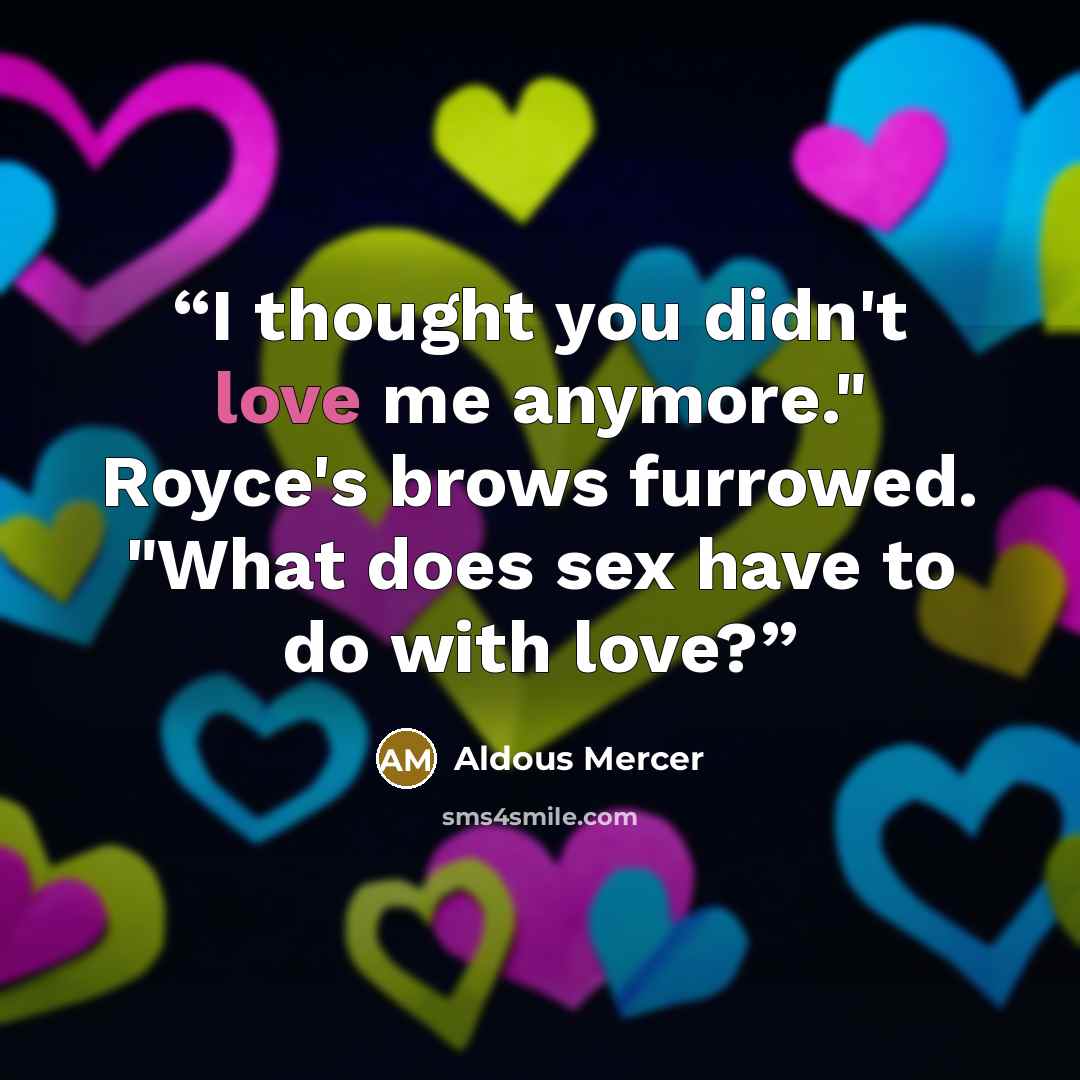 “I thought you didn't love me anymore." Royce's brows furrowed. "What does sex have to do with love?” quote by Aldous Mercer