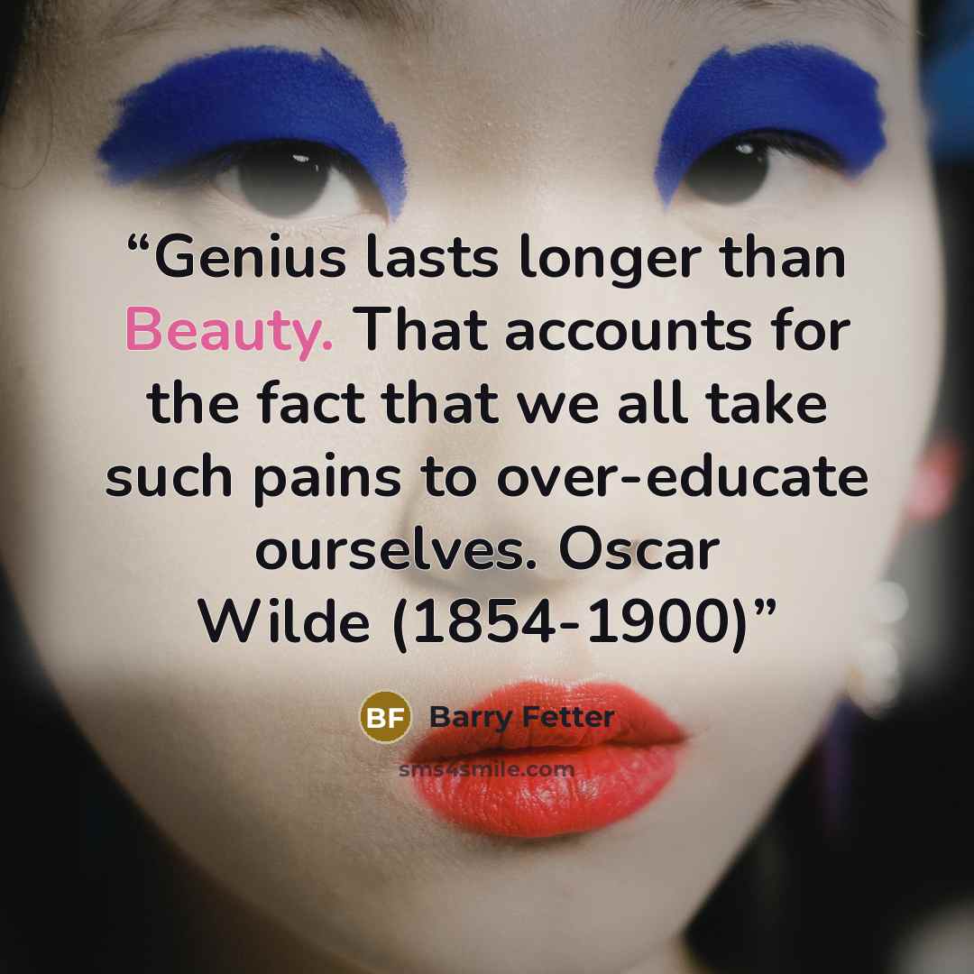 “Genius lasts longer than Beauty. That accounts for the fact that we all take such pains to over-educate ourselves. Oscar Wilde (1854-1900)” quote by Barry Fetter