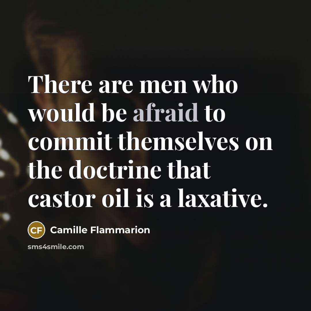 “There are men who would be afraid to commit themselves on the doctrine that castor oil is a laxative.” quote by Camille Flammarion