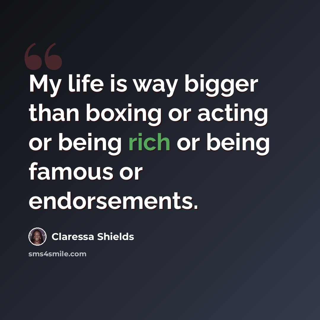 “My life is way bigger than boxing or acting or being rich or being famous or endorsements.” quote by Claressa Shields