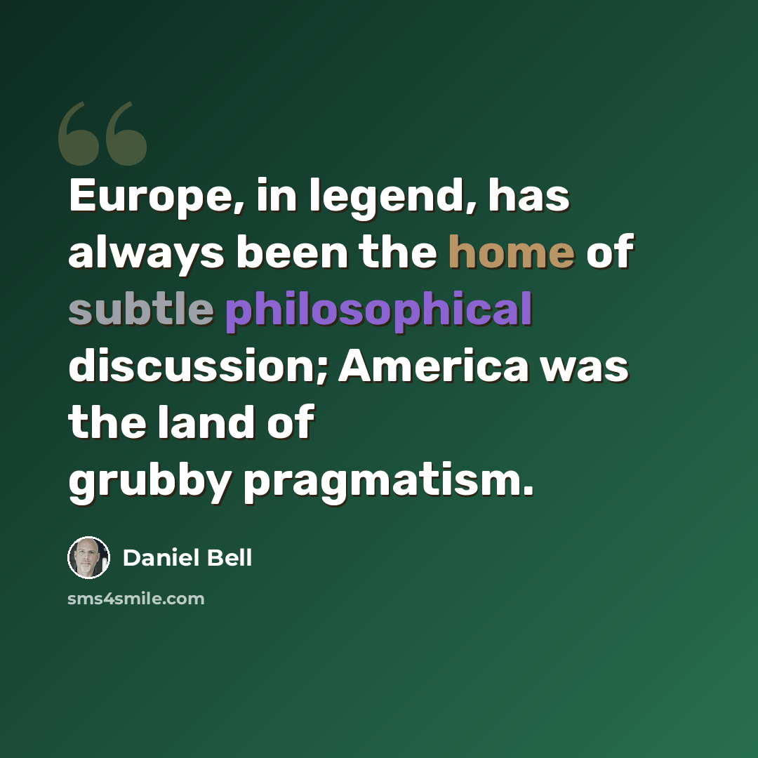“Europe, in legend, has always been the home of subtle philosophical discussion; America was the land of grubby pragmatism.” quote by Daniel Bell