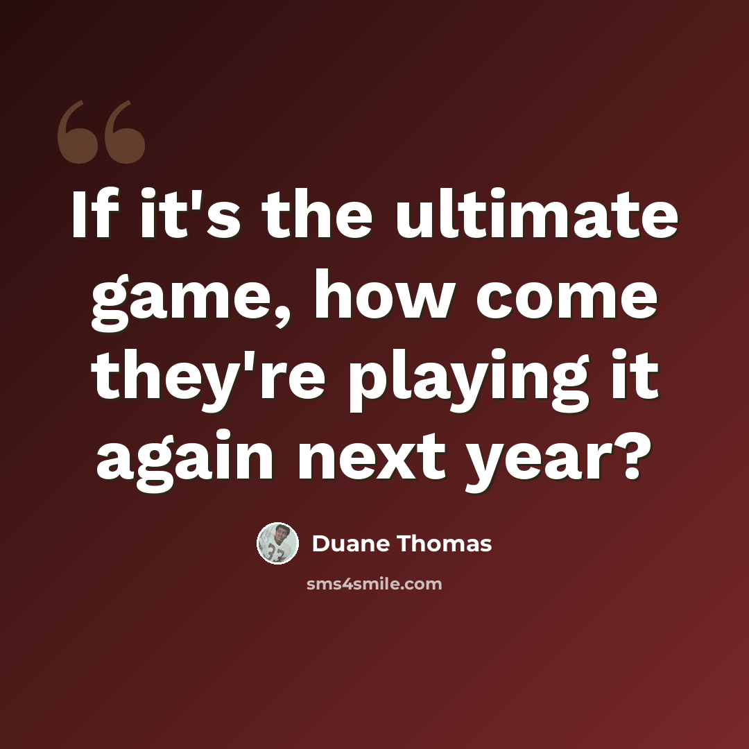“If it's the ultimate game, how come they're playing it again next year?” quote by Duane Thomas