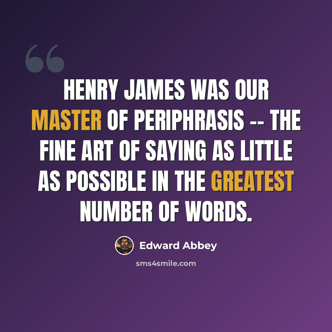 “Henry James was our master of periphrasis -- the fine art of saying as little as possible in the greatest number of words.” quote by Edward Abbey