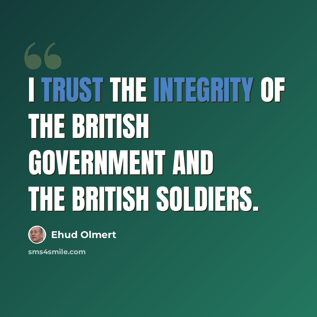 “I trust the integrity of the British government and the British soldiers.” quote by Ehud Olmert