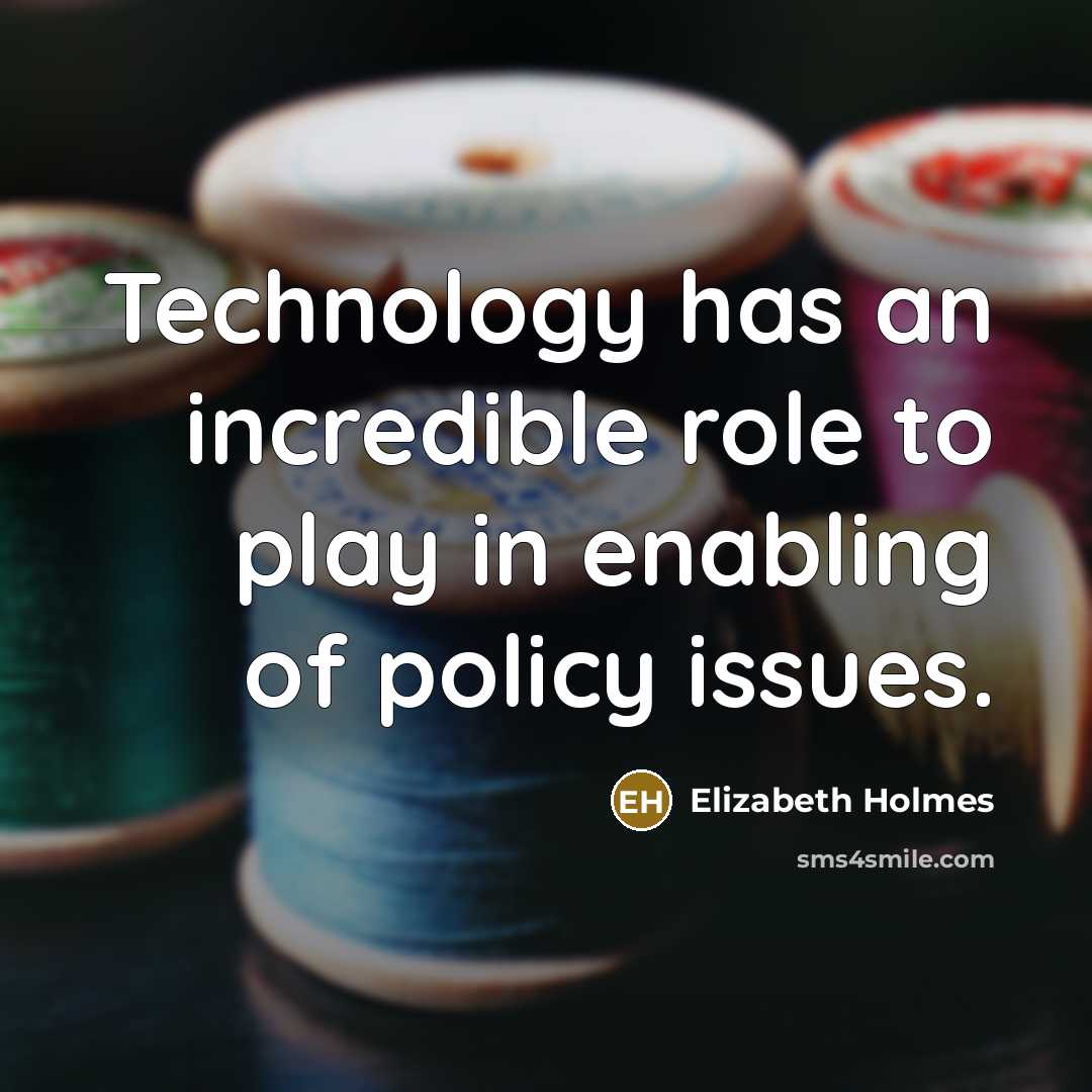 “Technology has an incredible role to play in enabling of policy issues.” quote by Elizabeth Holmes