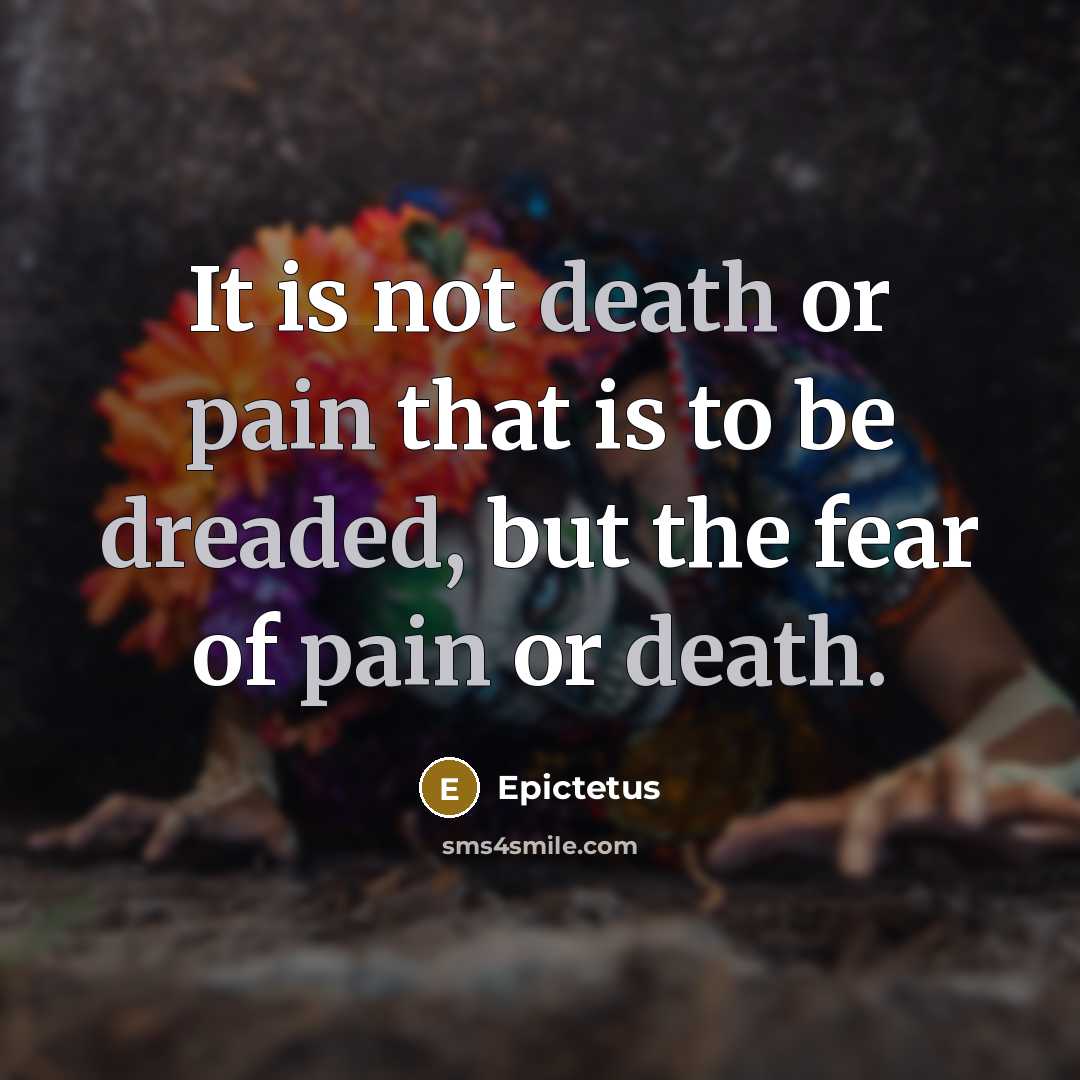 “It is not death or pain that is to be dreaded, but the fear of pain or death.” quote by Epictetus