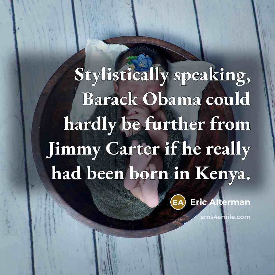“Stylistically speaking, Barack Obama could hardly be further from Jimmy Carter if he really had been born in Kenya.” quote by Eric Alterman