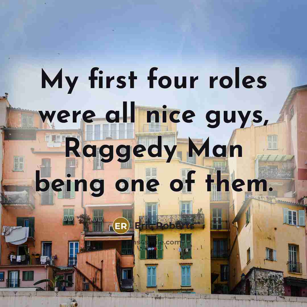 “My first four roles were all nice guys, Raggedy Man being one of them.” quote by Eric Roberts