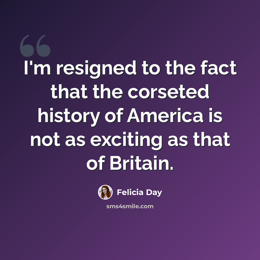 “I'm resigned to the fact that the corseted history of America is not as exciting as that of Britain.” quote by Felicia Day