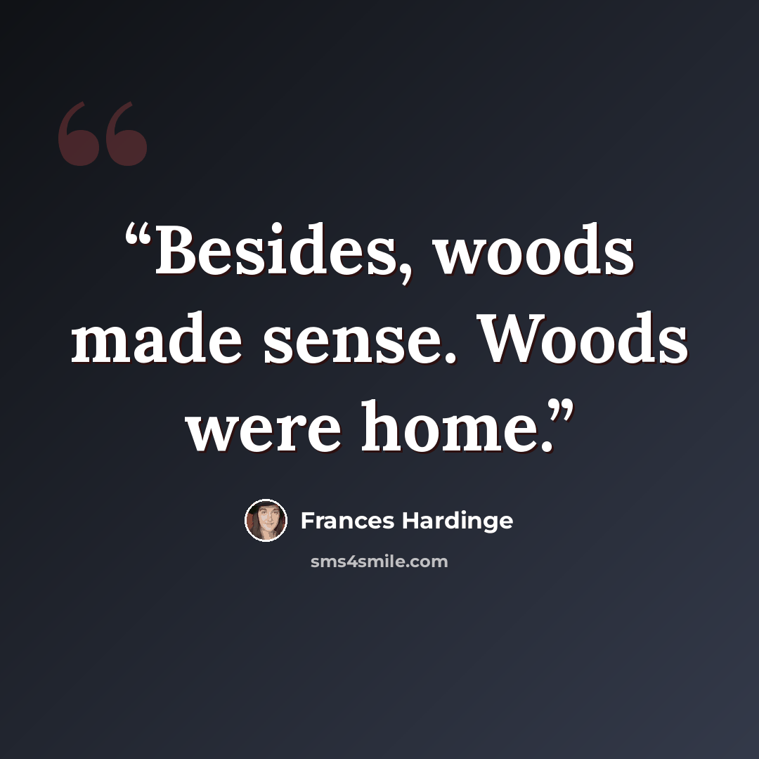“Besides, woods made sense. Woods were home.” quote by Frances Hardinge