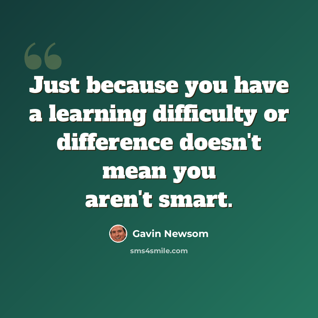 “Just because you have a learning difficulty or difference doesn't mean you aren't smart.” quote by Gavin Newsom