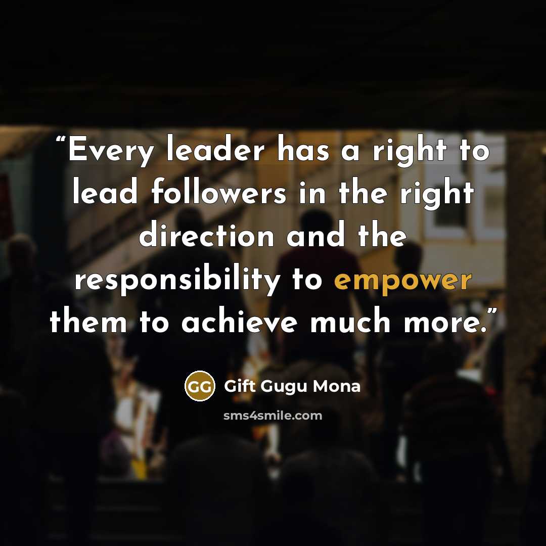 “Every leader has a right to lead followers in the right direction and the responsibility to empower them to achieve much more.” quote by Gift Gugu Mona