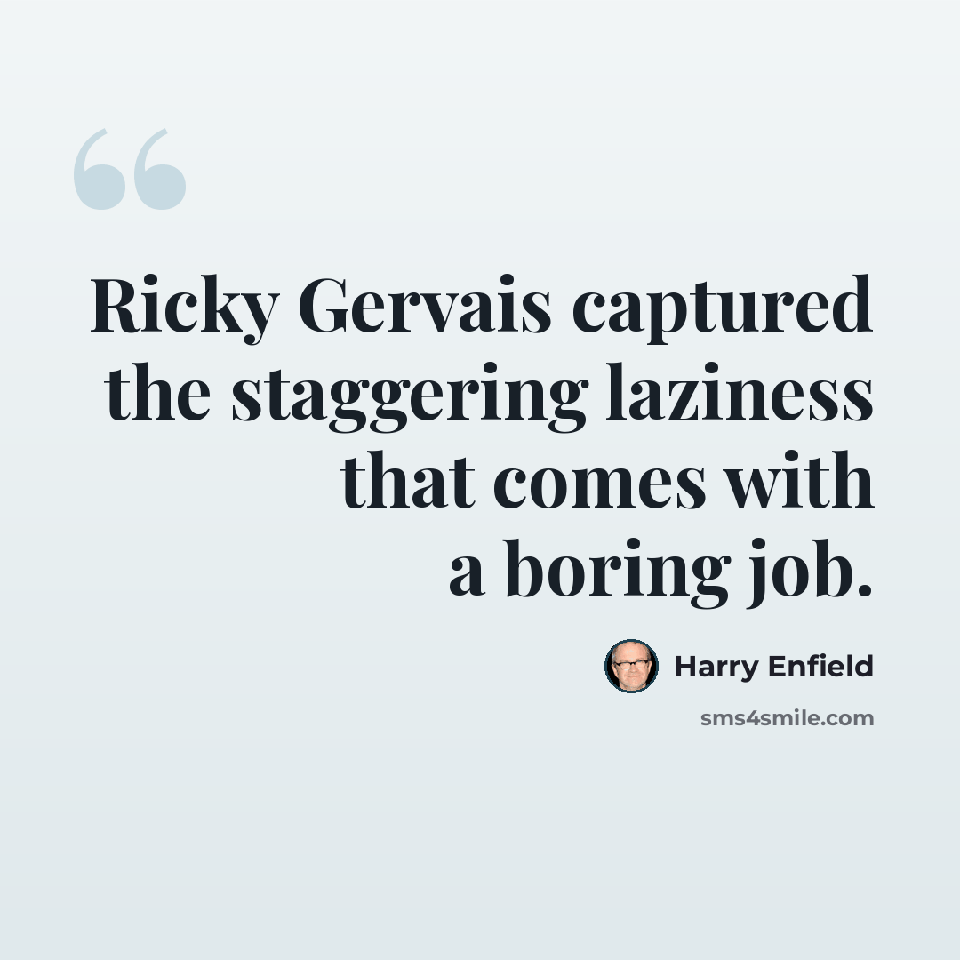 “Ricky Gervais captured the staggering laziness that comes with a boring job.” quote by Harry Enfield