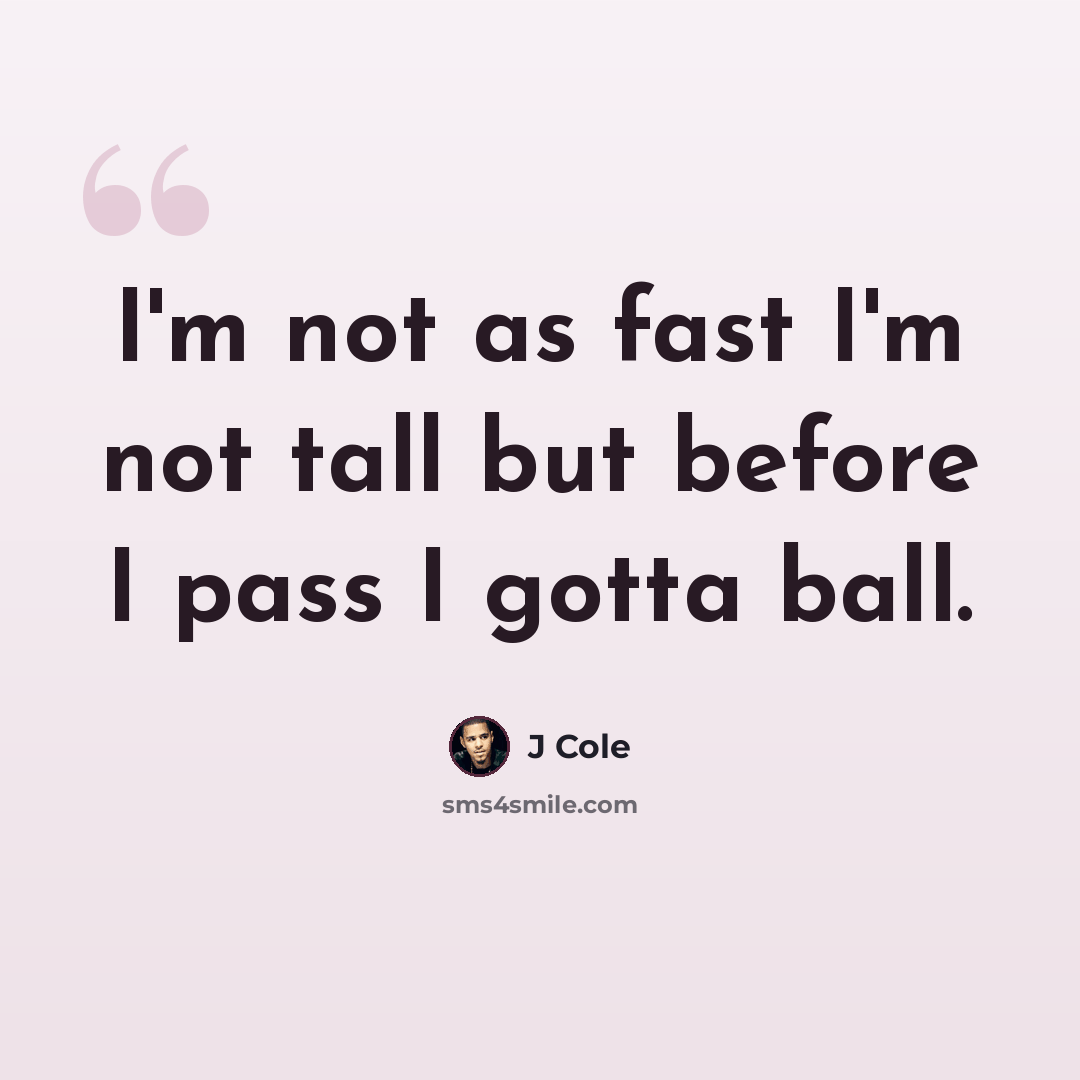 “I'm not as fast I'm not tall but before I pass I gotta ball.” quote by J Cole