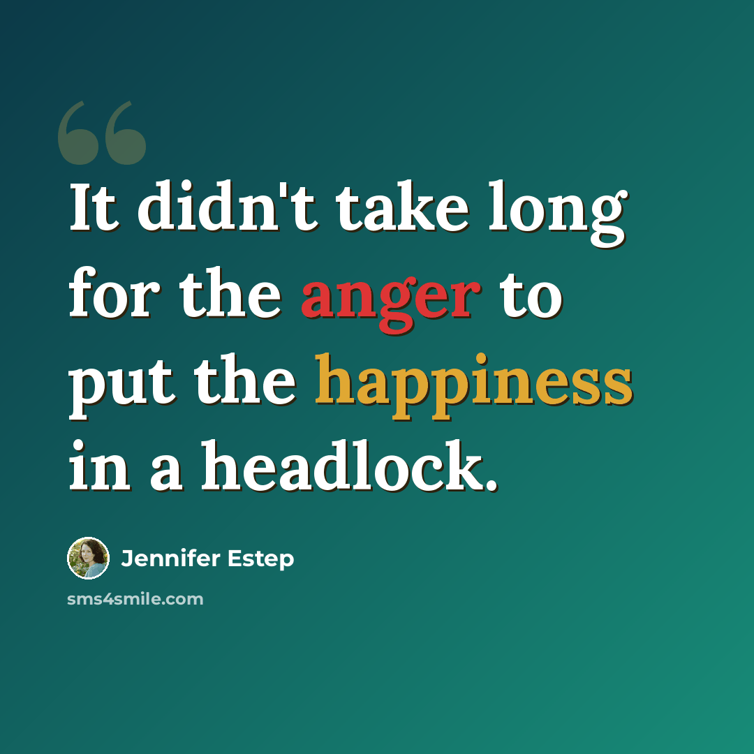 “It didn't take long for the anger to put the happiness in a headlock.” quote by Jennifer Estep