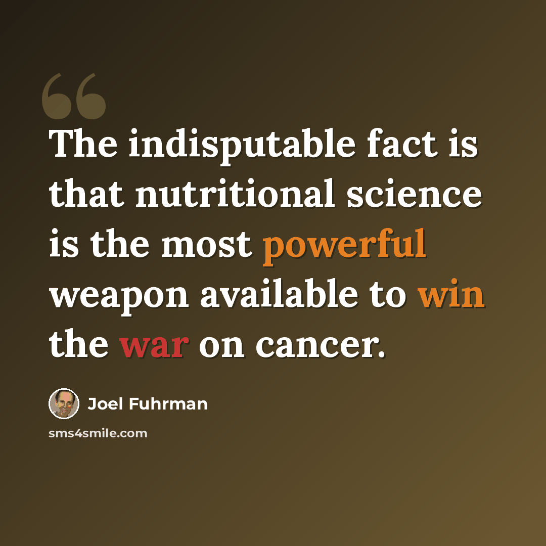 “The indisputable fact is that nutritional science is the most powerful weapon available to win the war on cancer.” quote by Joel Fuhrman
