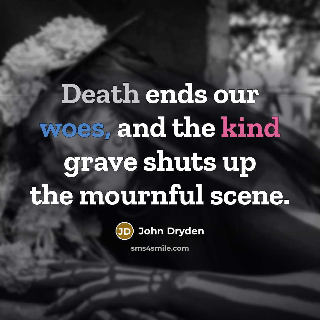 “Death ends our woes, and the kind grave shuts up the mournful scene.” quote by John Dryden