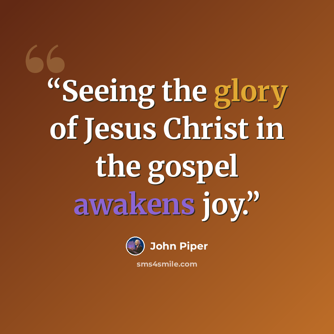 “Seeing the glory of Jesus Christ in the gospel awakens joy.” quote by John Piper