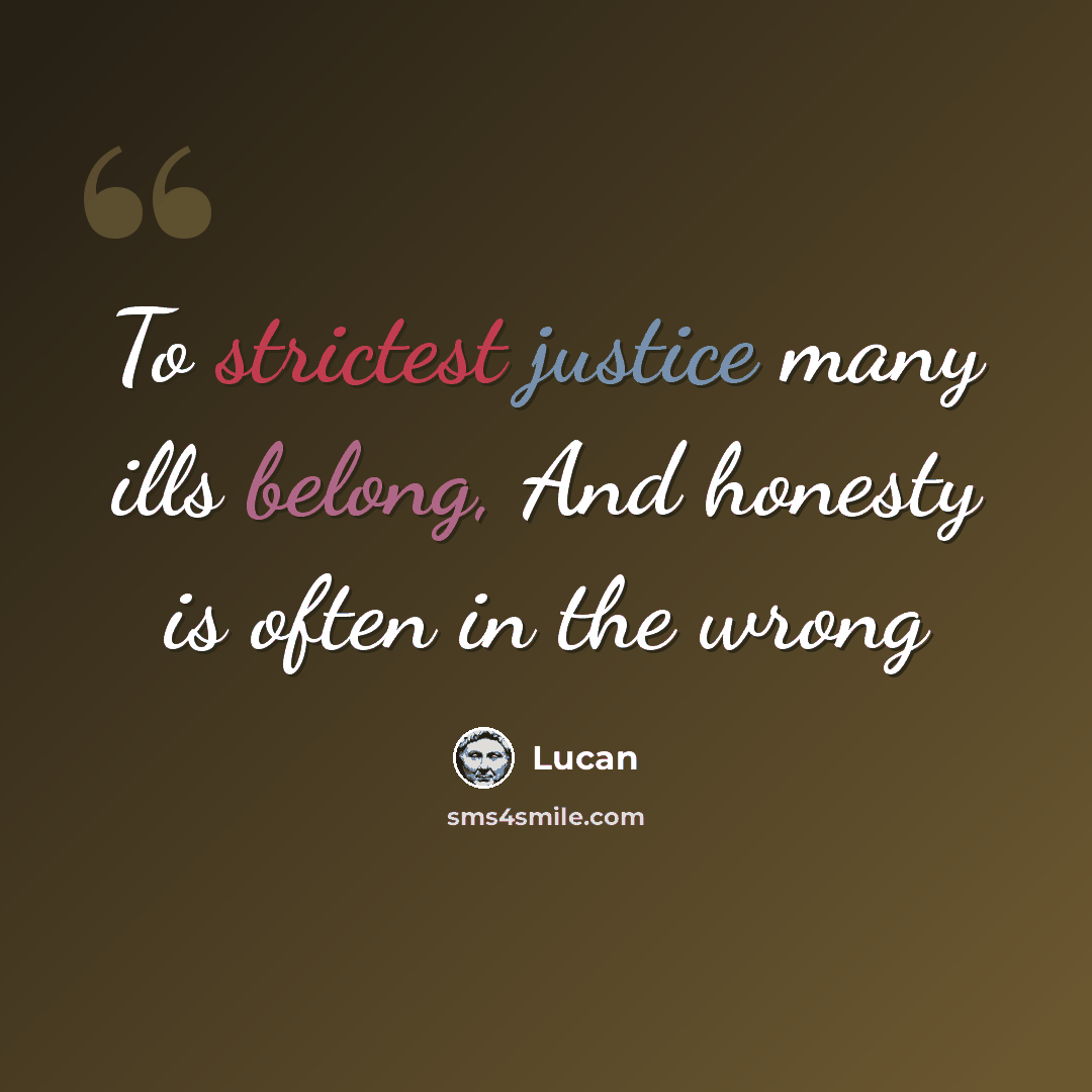 “To strictest justice many ills belong, And honesty is often in the wrong” quote by Lucan