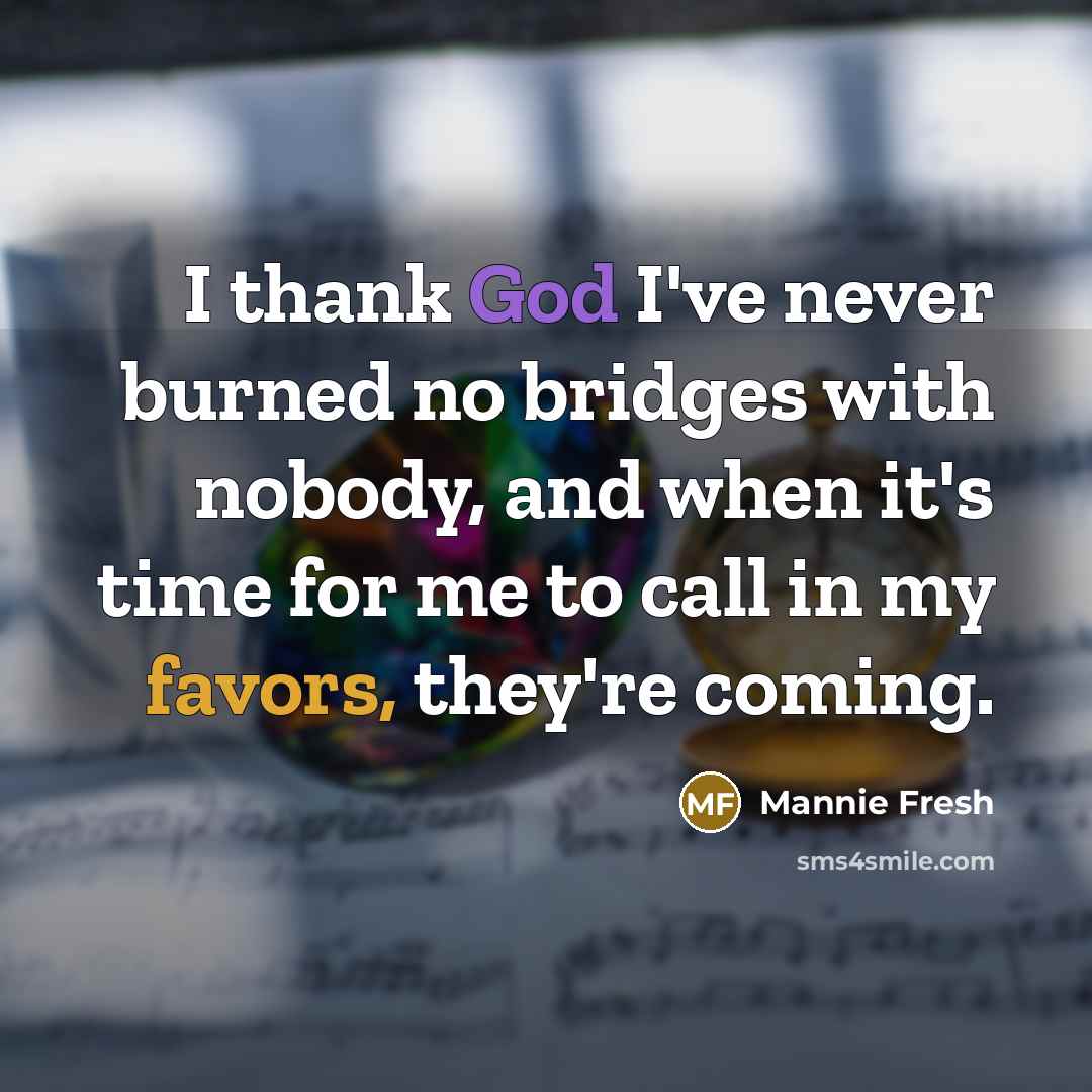 “I thank God I've never burned no bridges with nobody, and when it's time for me to call in my favors, they're coming.” quote by Mannie Fresh