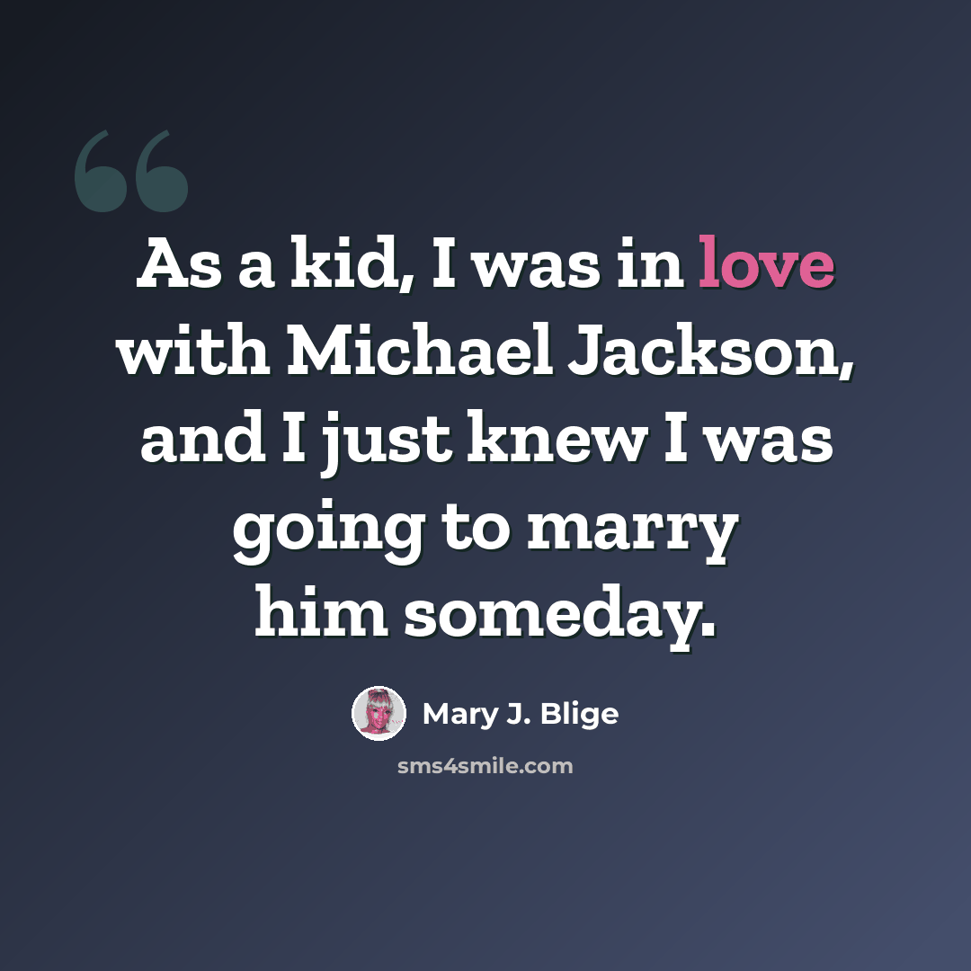 “As a kid, I was in love with Michael Jackson, and I just knew I was going to marry him someday.” quote by Mary J. Blige