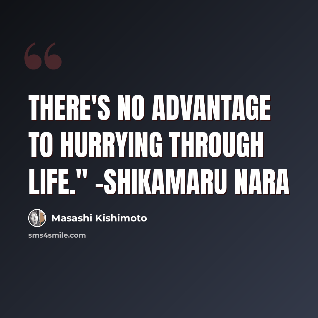 “There's no advantage to hurrying through life." -Shikamaru Nara” quote by Masashi Kishimoto