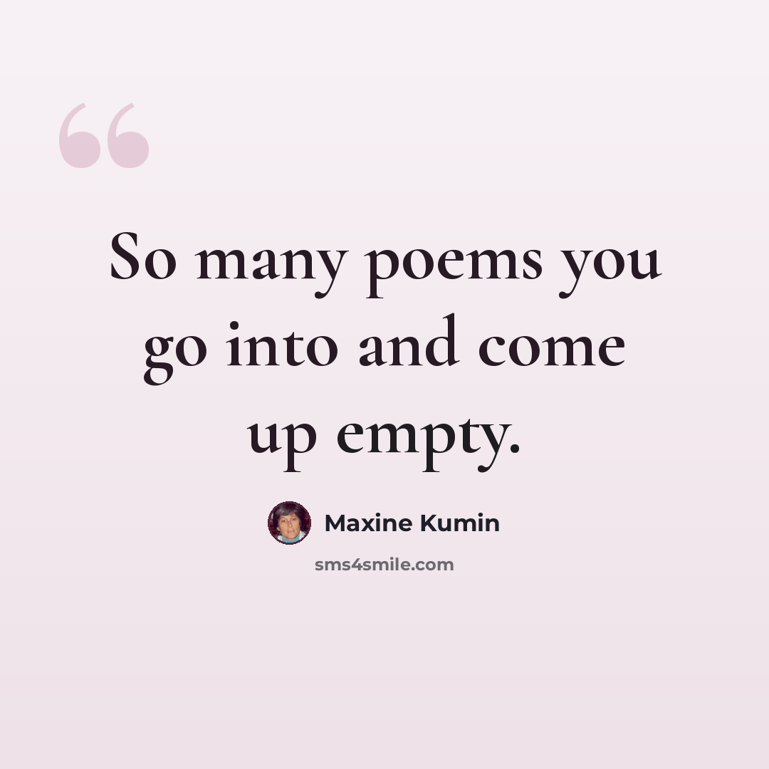 “So many poems you go into and come up empty.” quote by Maxine Kumin