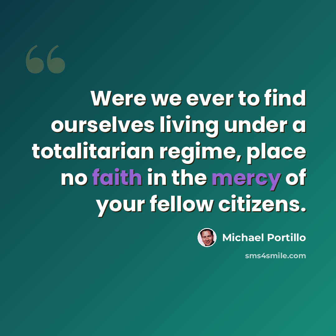 “Were we ever to find ourselves living under a totalitarian regime, place no faith in the mercy of your fellow citizens.” quote by Michael Portillo