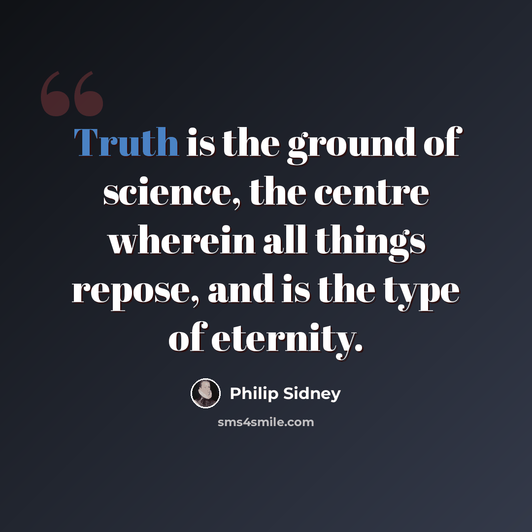 “Truth is the ground of science, the centre wherein all things repose, and is the type of eternity.” quote by Philip Sidney