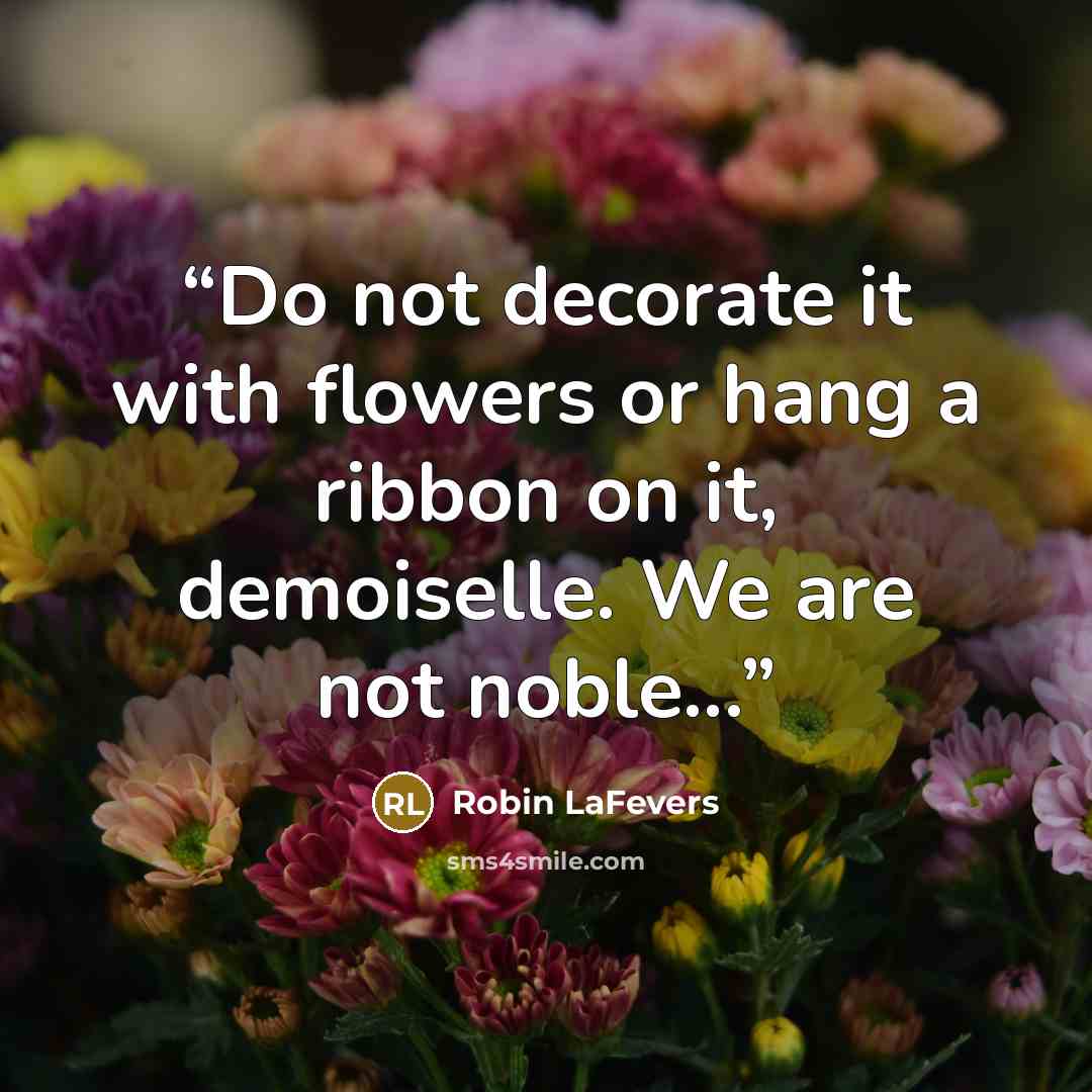 “Do not decorate it with flowers or hang a ribbon on it, demoiselle. We are not noble...” quote by Robin LaFevers