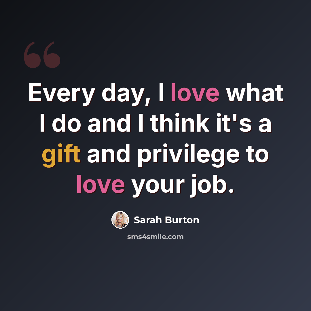 “Every day, I love what I do and I think it's a gift and privilege to love your job.” quote by Sarah Burton