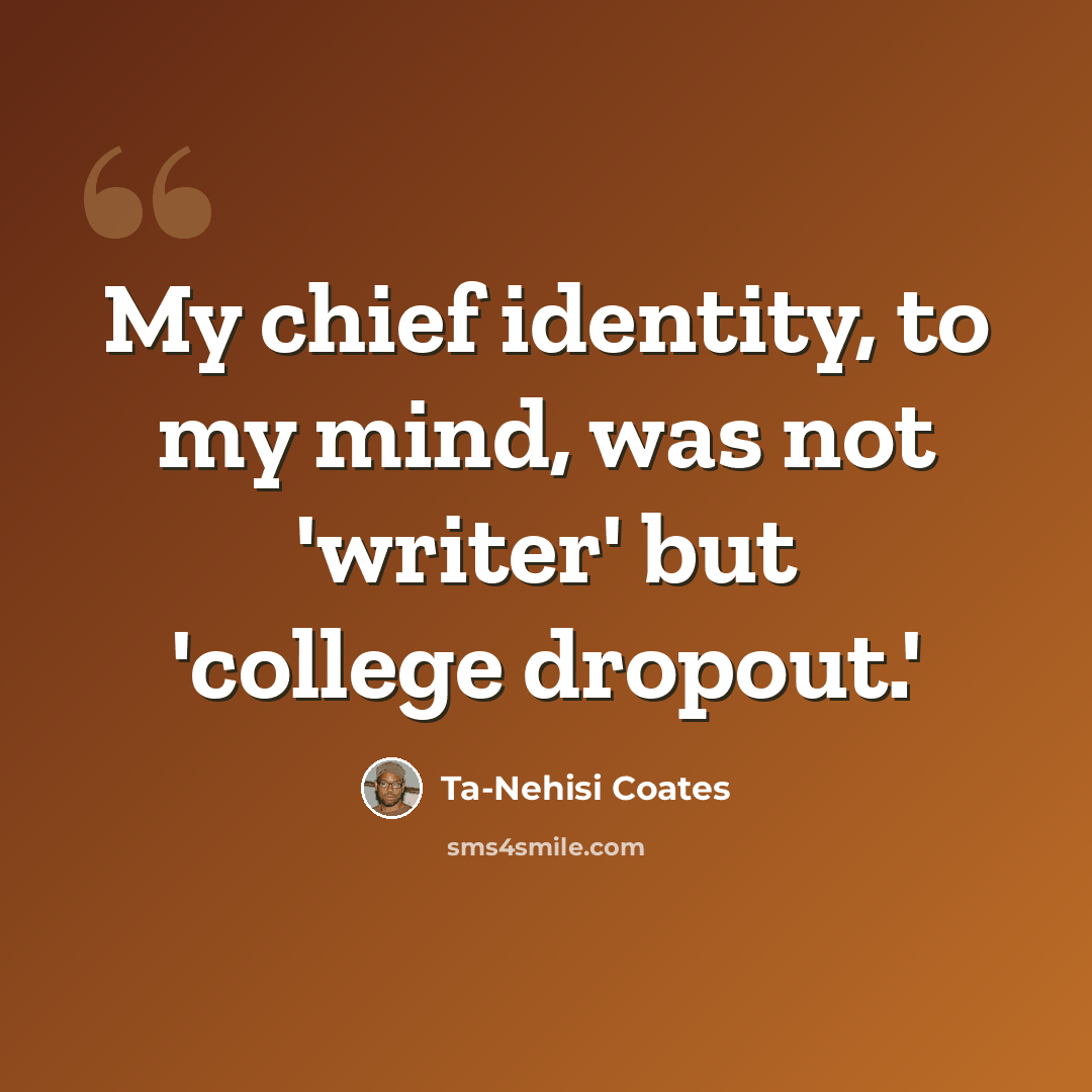 “My chief identity, to my mind, was not 'writer' but 'college dropout.'” quote by Ta-Nehisi Coates
