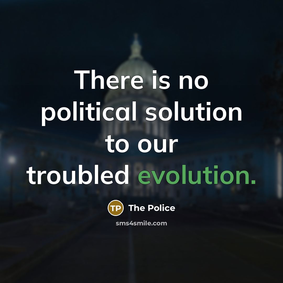 “There is no political solution to our troubled evolution.” quote by The Police