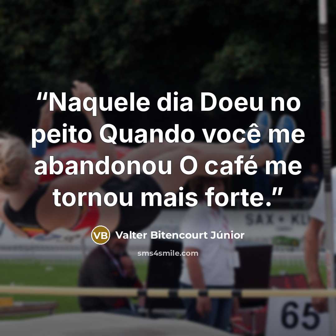 “Naquele dia Doeu no peito Quando você me abandonou O café me tornou mais forte.” quote by Valter Bitencourt Júnior