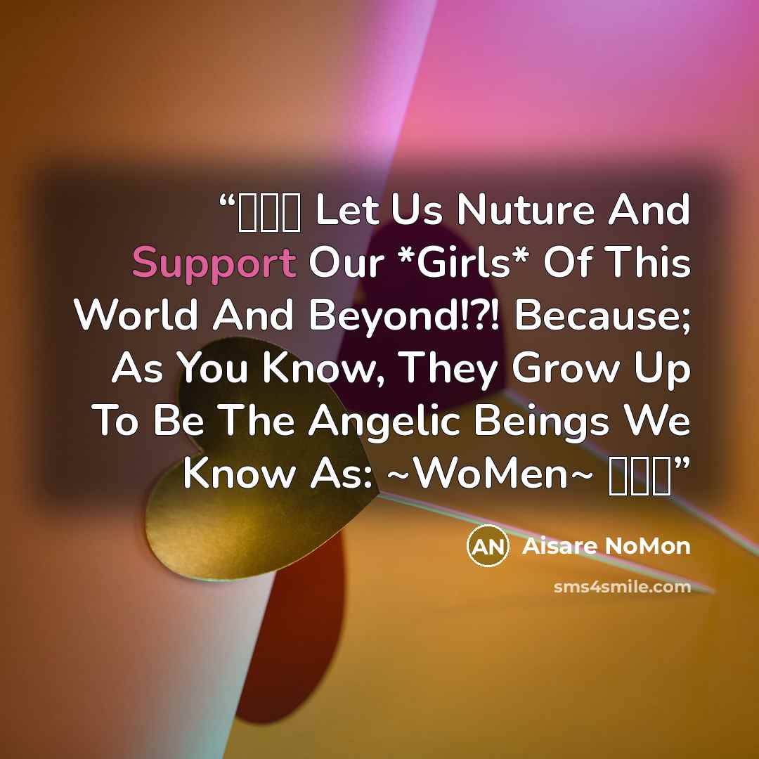 “♥♀♥ Let Us Nuture And Support Our *Girls* Of This World And Beyond!?! Because; As You Know, They Grow Up To Be The Angelic Beings We Know As: ~WoMen~ ♥♀♥” quote by Aisare NoMon